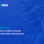 Análise de Solo: Como Avaliar a Saúde do Solo Além da Química